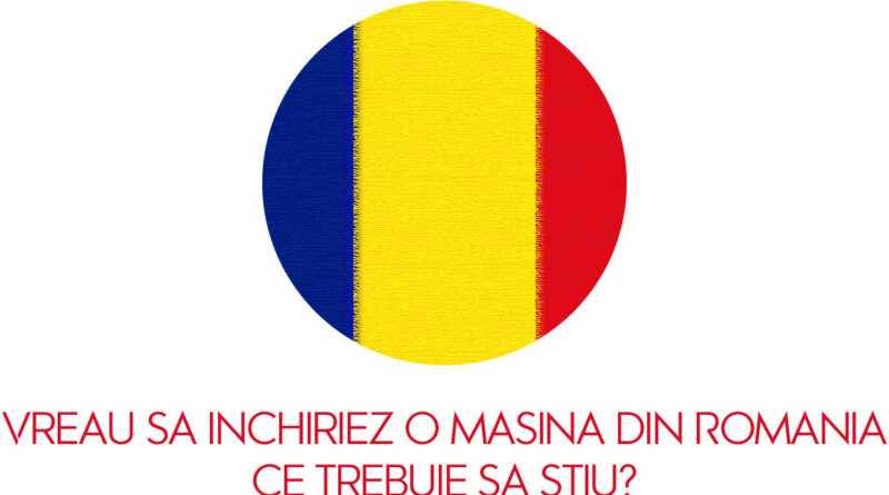 Vreau sa inchiriez o masina din Romania – Ce trebuie sa stiu?